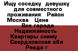 Ищу соседку (девушку) для совместного проживания › Район ­ Москва › Цена ­ 7 500 - Все города Недвижимость » Квартиры сниму   . Свердловская обл.,Ревда г.